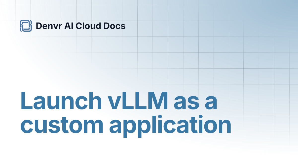 Launch vLLM as a custom application | Denvr AI Cloud Docs